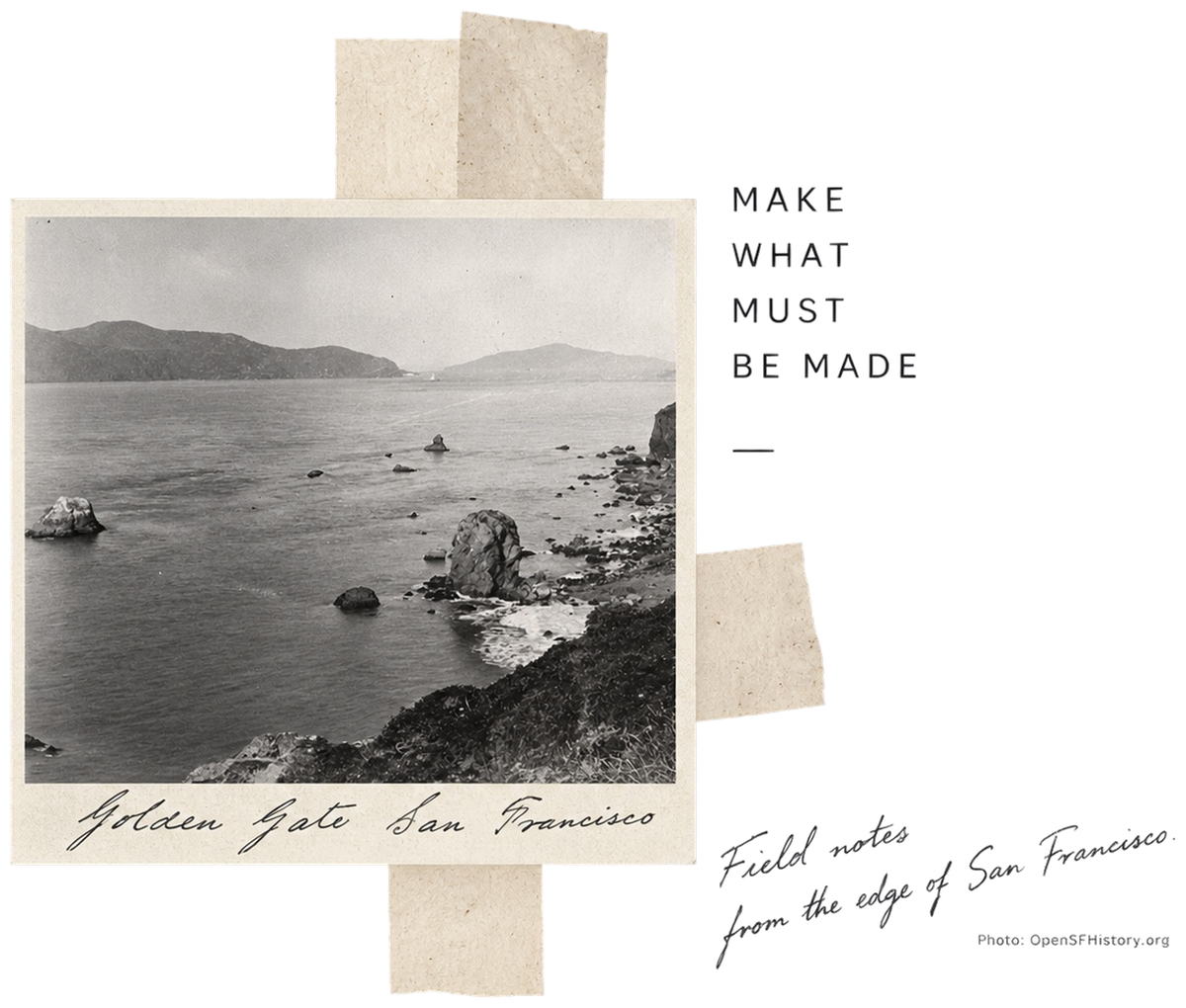 Taped-paper collage with an archival photograph labeled Golden Gate San Francisco, the words Make What Must Be Made, and a handwritten note reading Field notes from the edge of San Francisco. Photo via OpenSFHistory.org.